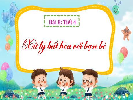 Bài giảng Đạo đức 3 (Kết nối tri thức) - Bài 8: Xử lí bất hòa với bạn bè (Tiết 4) - Năm học 2023-2024 - Bạch Thị Hải Yến