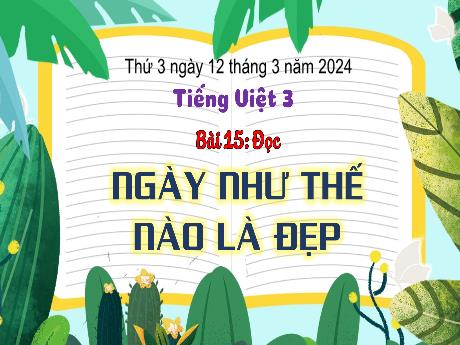 Bài giảng Tiếng Việt 3 (Kết nối tri thức) - Bài 15 (Đọc): Ngày như thế nào là đẹp - Năm học 2023-2024 - Bạch Thị Hải Yến