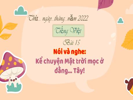 Bài giảng Tiếng Việt 3 (Kết nối tri thức) - Bài 15 (Nói và nghe): Kể chuyện mặt trời mọc ở đằng Tây - Năm học 2022-2023 - Nguyễn Thị Trinh