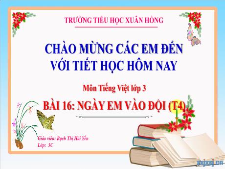 Bài giảng Tiếng Việt 3 (Kết nối tri thức) - Bài 16: Ngày em vào đội (Tiết 4) - Năm học 2023-2024 - Bạch Thị Hải Yến