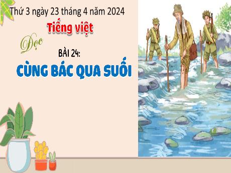 Bài giảng Tiếng Việt 3 (Kết nối tri thức) - Bài 24 (Đọc): Cùng bác qua suối - Năm học 2023-2024 - Bạch Thị Hải Yến