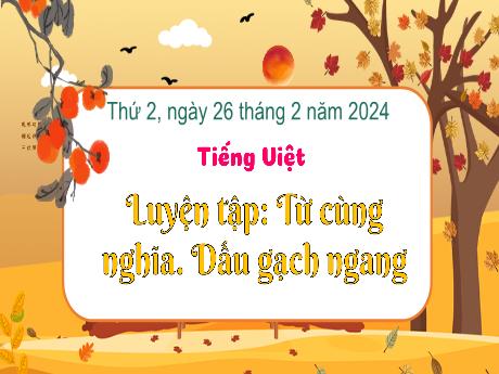 Bài giảng Tiếng Việt 3 (Kết nối tri thức) - Bài: Luyện tập từ cùng nghĩa. Dấu gạch ngang - Năm học 2023-2024 - Trường Tiểu học Xuân Hồng