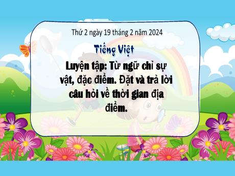 Bài giảng Tiếng Việt 3 (Kết nối tri thức) - Bài: Luyện tập Từ ngữ chỉ sự vật, đăck điểm. Đặt và trả lời câu hỏi về thời gian địa điểm - Năm học 2023-2024 - Trường Tiểu học Xuân Hồng