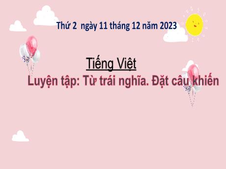 Bài giảng Tiếng Việt 3 (Kết nối tri thức) - Bài: Luyện tập từ trái nghĩa. Đặt câu khiến - Năm học 2023-2024 - Nguyễn Thị Phương Thảo