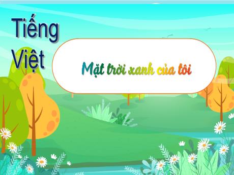 Bài giảng Tiếng Việt 3 (Kết nối tri thức) - Bài (Nghe viết): Mặt trời xanh của tôi - Năm học 2023-2024 - Bạch Thị Hải Yến