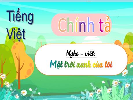 Bài giảng Tiếng Việt 3 (Kết nối tri thức) - Bài (Nghe viết): Mặt trời xanh của tôi - Năm học 2023-2024 - Hoàng Thị Dung