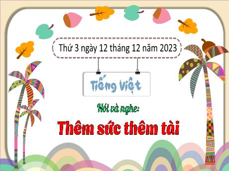 Bài giảng Tiếng Việt 3 (Kết nối tri thức) - Bài (Nói và nghe): Thêm sức thêm tài - Năm học 2023-2024 - Bạch Thị Hải Yến