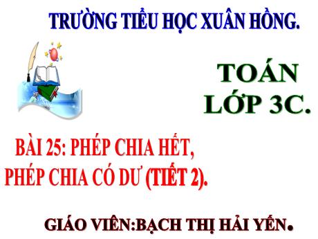 Bài giảng Toán 3 (Kết nối tri thức) - Bài 25: Phép chia hết, phép chia có dư (Tiết 2) - Năm học 2023-2024 - Bạch Thị Hải Yến
