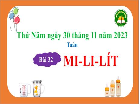 Bài giảng Toán 3 (Kết nối tri thức) - Bài 32: Mi-li-lít - Năm học 2023-2024 - Bạch Thị Hải Yến