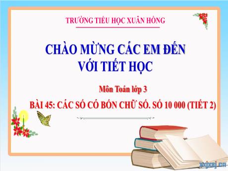 Bài giảng Toán 3 (Kết nối tri thức) - Bài 45: Các số có bốn chữ số. Số 10 000 (Tiết 2) - Năm học 2023-2024 - Hoàng Thị Dung