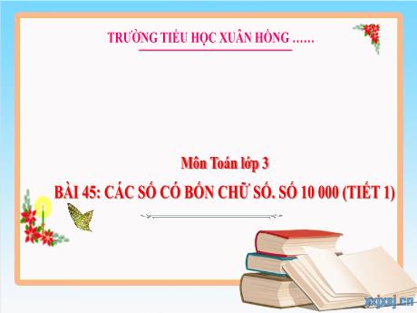 Bài giảng Toán 3 (Kết nối tri thức) - Bài 45: Các số có bốn chữ số. Số 10 000 (Tiết 1) - Năm học 2023-2024 - Trần Thị Hương