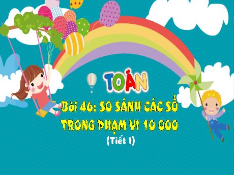 Bài giảng Toán 3 (Kết nối tri thức) - Bài 46: So sánh các số trong phạm vi 10 000 (Tiết 1) - Năm học 2023-2024 - Bạch Thị Hải Yến