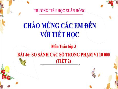 Bài giảng Toán 3 (Kết nối tri thức) - Bài 46: So sánh các số trong phạm vi 10 000 (Tiết 2) - Năm học 2023-2024 - Hoàng Thị Dung