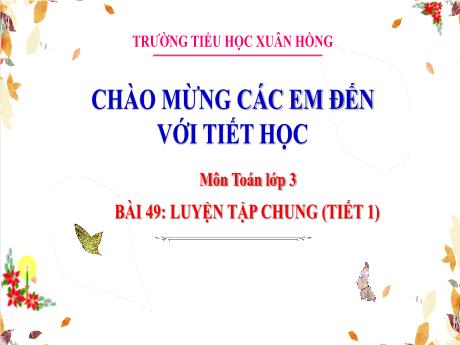 Bài giảng Toán 3 (Kết nối tri thức) - Bài 49: Luyện tập chung (Tiết 1) - Năm học 2023-2024 - Hoàng Thị Dung