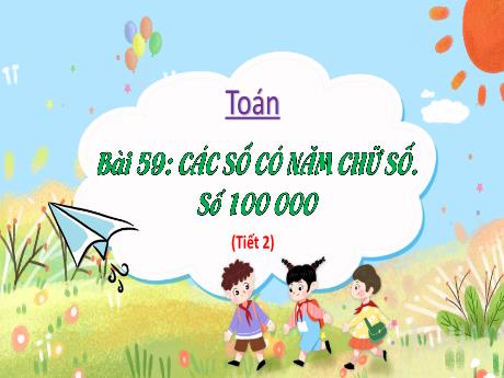Bài giảng Toán 3 (Kết nối tri thức) - Bài 59: Các số có năm chữ số. Số 100 000 (Tiết 2) - Năm học 2023-2024 - Bạch Thị Hải Yến