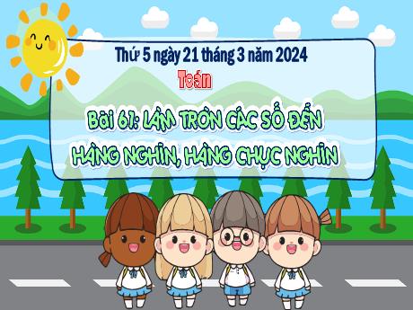 Bài giảng Toán 3 (Kết nối tri thức) - Bài 61: Làm tròn các số đến hàng nghìn, hàng chục nghìn - Năm học 2023-2024 - Bạch Thị Hải Yến