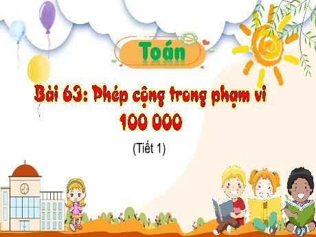 Bài giảng Toán 3 (Kết nối tri thức) - Bài 63: Phép cộng trong phạm vi 100 000 (Tiết 1) - Năm học 2022-2023 - Trần Thị Hồng Hạnh