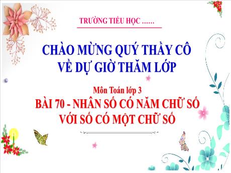 Bài giảng Toán 3 (Kết nối tri thức) - Bài 70: Nhân số có năm chữ số với số có một chữ số - Năm học 2023-2024 - Hoàng Thị Dung