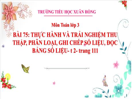 Bài giảng Toán 3 (Kết nối tri thức) - Bài 75: Thực hành và trải nghiệm thu thập, phân loại, ghi chép số liệu, đọc bảng số liệu (Tiết 2) - Năm học 2023-2024 - Bạch Thị Hải Yến