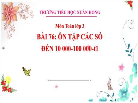 Bài giảng Toán 3 (Kết nối tri thức) - Bài 76: Ôn tập các số đến 10 000-100 000 (Tiết 1) - Năm học 2023-2024 - Bạch Thị Hải Yến