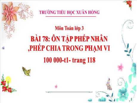 Bài giảng Toán 3 (Kết nối tri thức) - Bài 78: Ôn tập phép nhân, phép chia trong phạm vi 100 000 (Tiết 1) - Năm học 2023-2024 - Bạch Thị Hải Yến