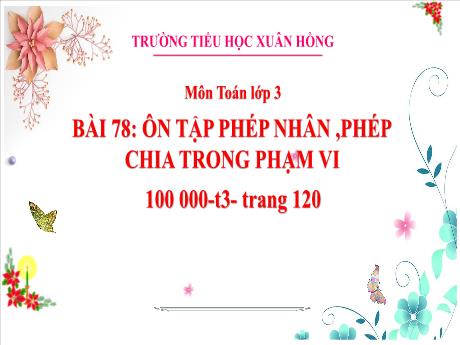 Bài giảng Toán 3 (Kết nối tri thức) - Bài 78: Ôn tập phép nhân, phép chia trong phạm vi 100, 1000 (Tiết 3) - Năm học 2023-2024 - Bạch Thị Hải Yến
