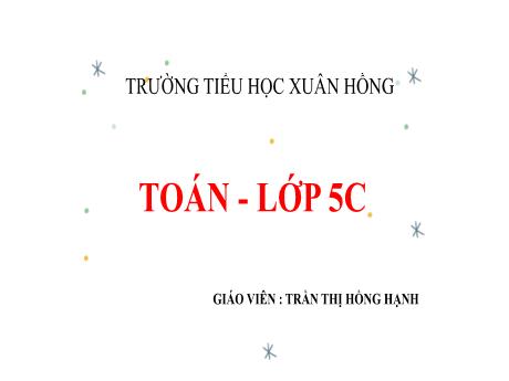 Bài giảng Toán 5 (Kết nối tri thức) - Bài: Ôn tập về đo diện tích - Năm học 2023-2024 - Trần Thị Hồng Hạnh
