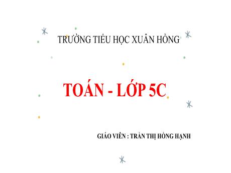 Bài giảng Toán 5 (Kết nối tri thức) - Bài: Ôn tập về phép cộng - Năm học 2023-2024 - Trần Thị Hồng Hạnh