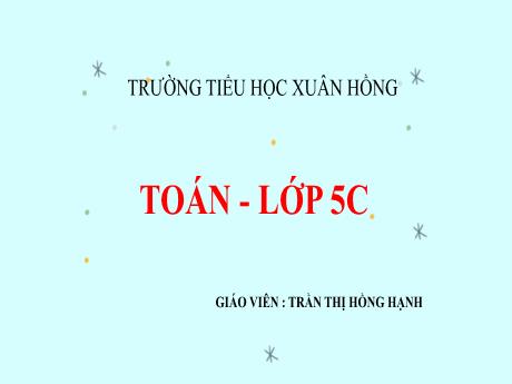 Bài giảng Toán 5 (Kết nối tri thức) - Bài: Ôn tập về số thập phân - Năm học 2023-2024 - Trần Thị Hồng Hạnh