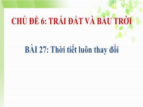 Bài giảng Tự nhiên và xã hội 3 (Kết nối tri thức) - Chủ đề 6 - Bài 27: Thời tiết luôn thay đổi - Năm học 2023-2024 - Bạch Thị Hải Yến